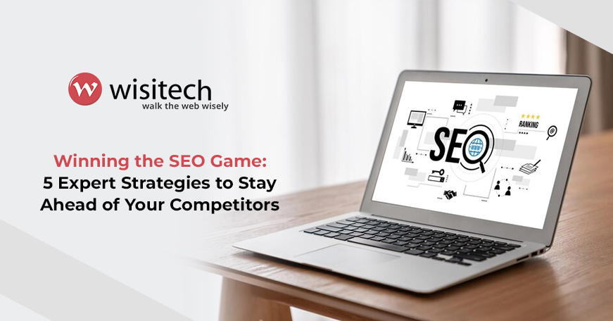 Winning the SEO Game: 5 Expert Strategies to Stay Ahead of Your Competitors